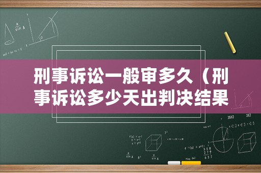 刑事訴訟一般審多久（刑事訴訟多少天出判決結(jié)果）