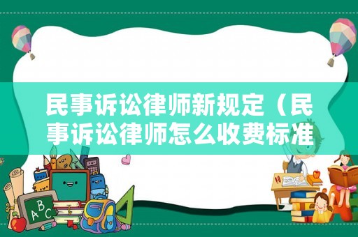 民事訴訟律師新規(guī)定（民事訴訟律師怎么收費標準）