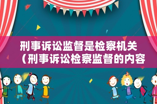 刑事訴訟監(jiān)督是檢察機關(guān)（刑事訴訟檢察監(jiān)督的內(nèi)容包括）