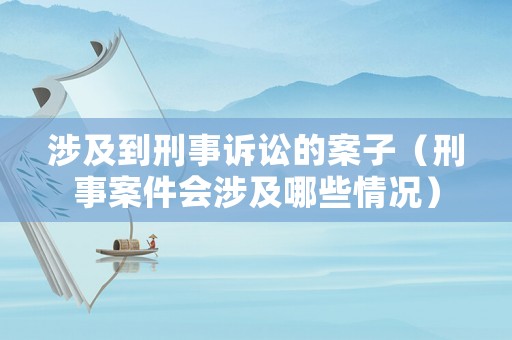 涉及到刑事訴訟的案子（刑事案件會涉及哪些情況）