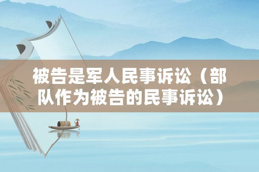 被告是軍人民事訴訟（部隊作為被告的民事訴訟）
