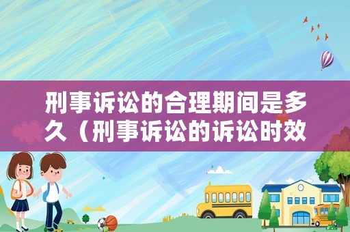 刑事訴訟的合理期間是多久（刑事訴訟的訴訟時效）