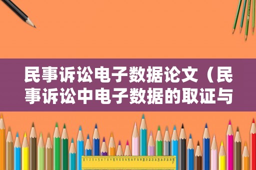 民事訴訟電子數(shù)據(jù)論文（民事訴訟中電子數(shù)據(jù)的取證與運(yùn)用）