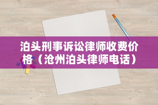 泊頭刑事訴訟律師收費價格（滄州泊頭律師電話）