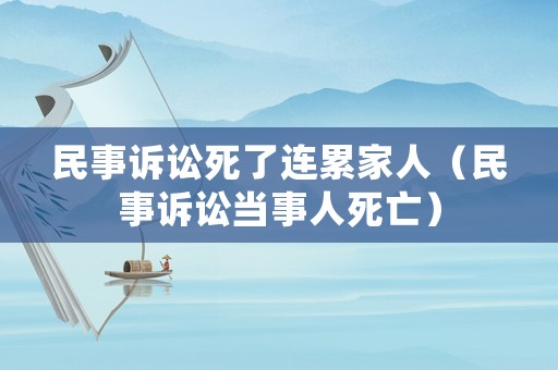 民事訴訟死了連累家人（民事訴訟當(dāng)事人死亡）