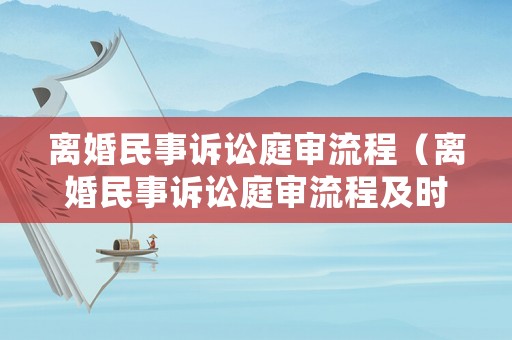離婚民事訴訟庭審流程（離婚民事訴訟庭審流程及時間）