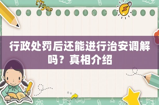 行政處罰后還能進行治安調(diào)解嗎？真相介紹