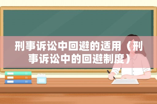 刑事訴訟中回避的適用（刑事訴訟中的回避制度）