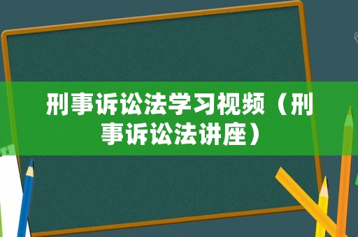 刑事訴訟法學(xué)習(xí)視頻（刑事訴訟法講座）
