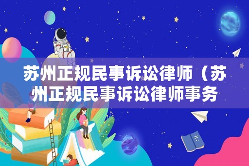 蘇州正規(guī)民事訴訟律師（蘇州正規(guī)民事訴訟律師事務(wù)所）