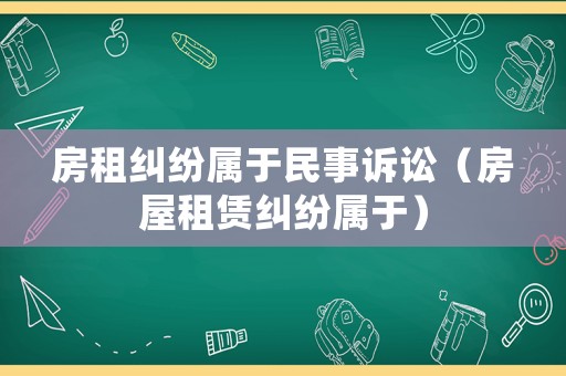房租糾紛屬于民事訴訟（房屋租賃糾紛屬于）