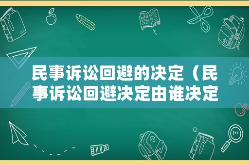 民事訴訟回避的決定（民事訴訟回避決定由誰(shuí)決定）