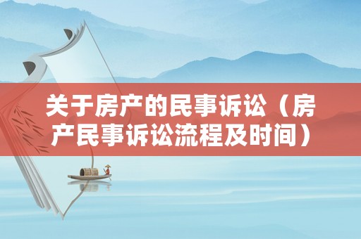 關(guān)于房產(chǎn)的民事訴訟（房產(chǎn)民事訴訟流程及時間）