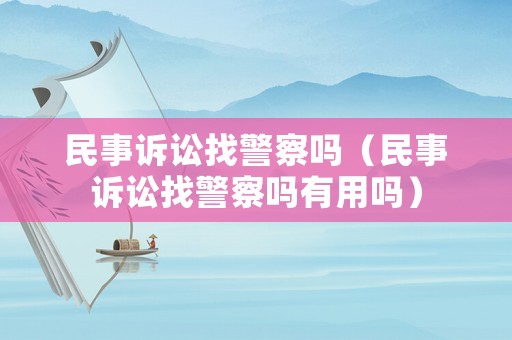 民事訴訟找警察嗎（民事訴訟找警察嗎有用嗎）