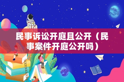民事訴訟開(kāi)庭且公開(kāi)（民事案件開(kāi)庭公開(kāi)嗎）