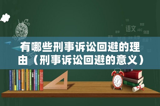 有哪些刑事訴訟回避的理由（刑事訴訟回避的意義）