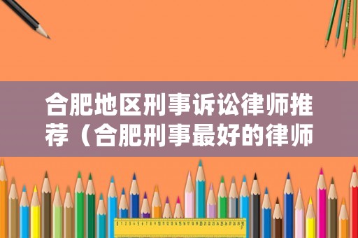 合肥地區(qū)刑事訴訟律師推薦（合肥刑事最好的律師事務(wù)所）