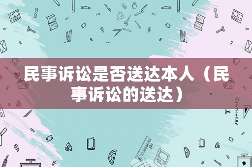 民事訴訟是否送達(dá)本人（民事訴訟的送達(dá)）