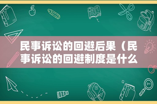 民事訴訟的回避后果（民事訴訟的回避制度是什么）