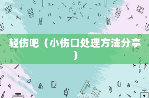 輕傷吧（小傷口處理方法分享）