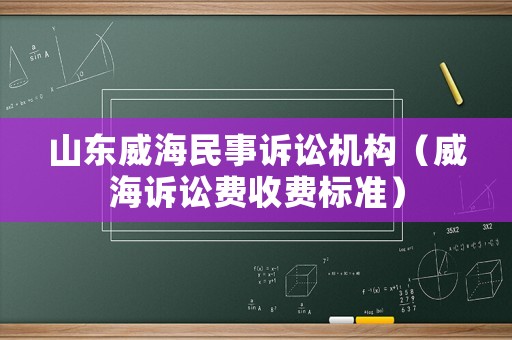 山東威海民事訴訟機(jī)構(gòu)（威海訴訟費(fèi)收費(fèi)標(biāo)準(zhǔn)）