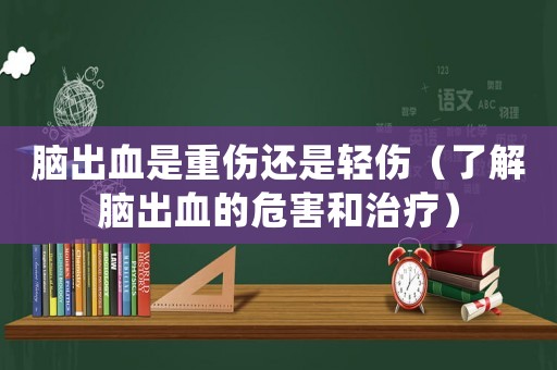 腦出血是重傷還是輕傷（了解腦出血的危害和治療）