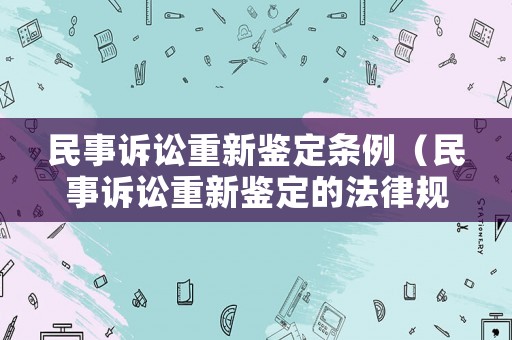 民事訴訟重新鑒定條例（民事訴訟重新鑒定的法律規(guī)定）