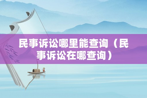 民事訴訟哪里能查詢（民事訴訟在哪查詢）