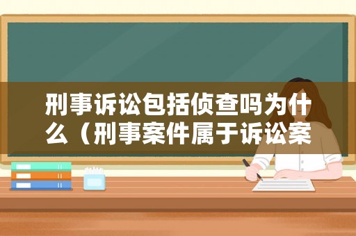 刑事訴訟包括偵查嗎為什么（刑事案件屬于訴訟案件嗎）