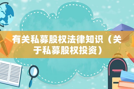 有關(guān)私募股權(quán)法律知識(shí)（關(guān)于私募股權(quán)投資）