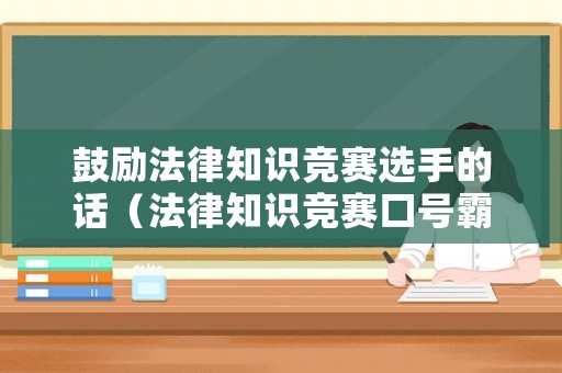 鼓勵(lì)法律知識(shí)競賽選手的話（法律知識(shí)競賽口號(hào)霸氣 簡短）
