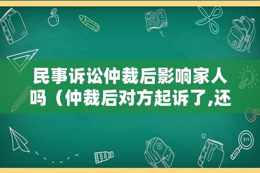 民事訴訟仲裁后影響家人嗎（仲裁后對方起訴了,還能申請執(zhí)行嗎）
