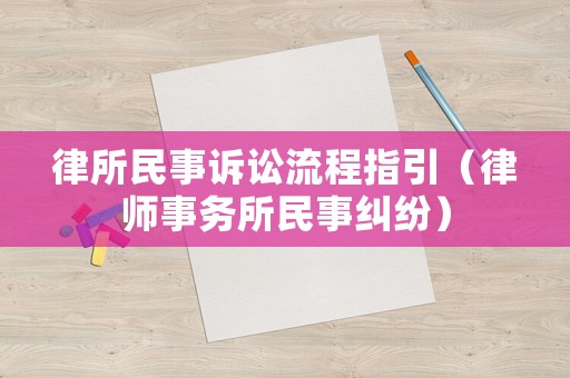 律所民事訴訟流程指引（律師事務(wù)所民事糾紛）