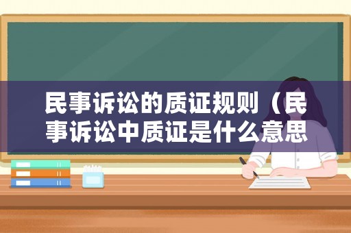 民事訴訟的質(zhì)證規(guī)則（民事訴訟中質(zhì)證是什么意思）