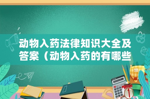 動(dòng)物入藥法律知識(shí)大全及答案（動(dòng)物入藥的有哪些）