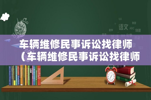 車輛維修民事訴訟找律師（車輛維修民事訴訟找律師有用嗎）