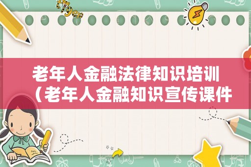 老年人金融法律知識培訓(xùn)（老年人金融知識宣傳課件）