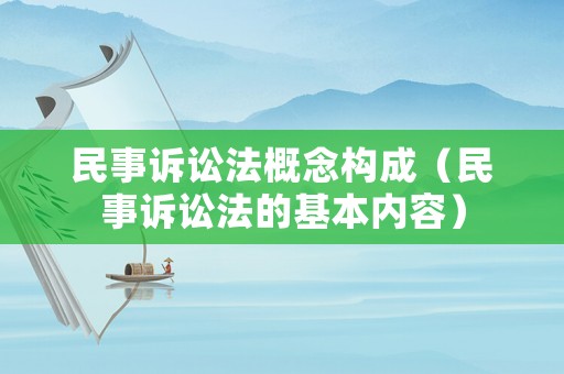 民事訴訟法概念構(gòu)成（民事訴訟法的基本內(nèi)容）