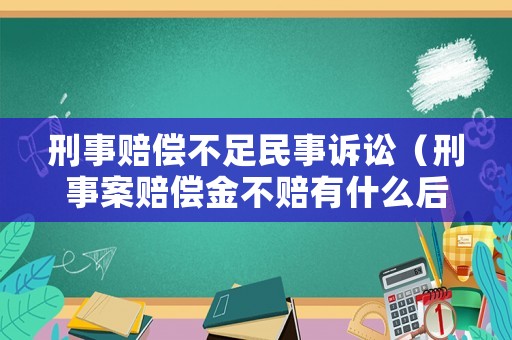 刑事賠償不足民事訴訟（刑事案賠償金不賠有什么后果）