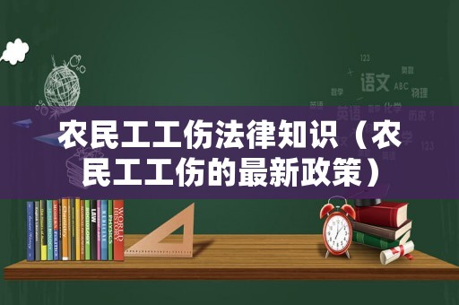 農(nóng)民工工傷法律知識（農(nóng)民工工傷的最新政策）