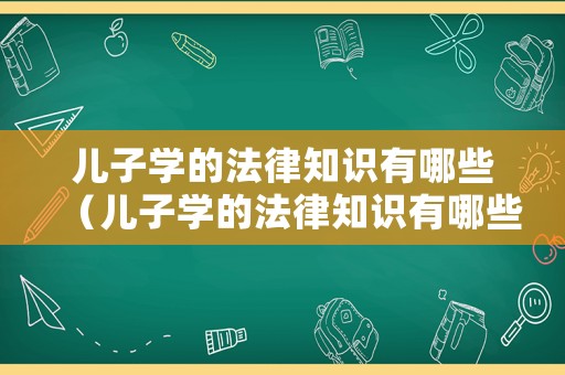 兒子學(xué)的法律知識(shí)有哪些（兒子學(xué)的法律知識(shí)有哪些方面）