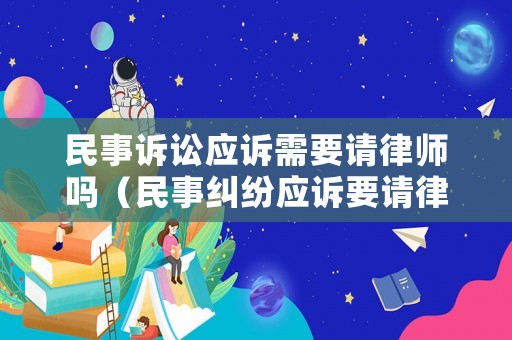 民事訴訟應(yīng)訴需要請律師嗎（民事糾紛應(yīng)訴要請律師嗎）