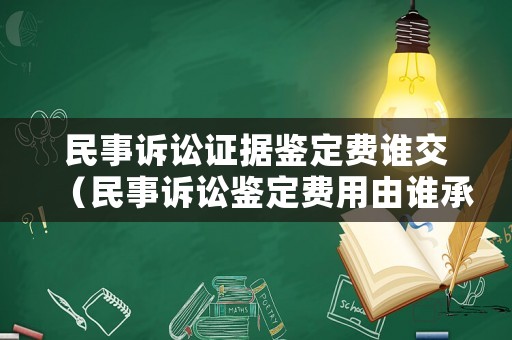 民事訴訟證據(jù)鑒定費誰交（民事訴訟鑒定費用由誰承擔(dān)的法律依據(jù)）