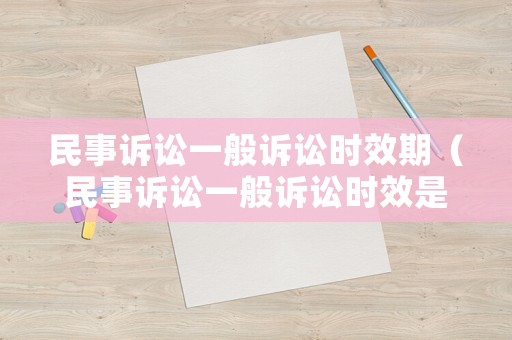 民事訴訟一般訴訟時效期（民事訴訟一般訴訟時效是多少年）