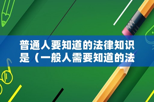 普通人要知道的法律知識是（一般人需要知道的法律常識）