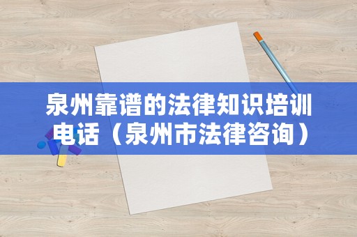 泉州靠譜的法律知識(shí)培訓(xùn)電話（泉州市法律咨詢）