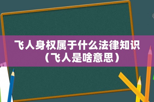 飛人身權(quán)屬于什么法律知識(shí)（飛人是啥意思）