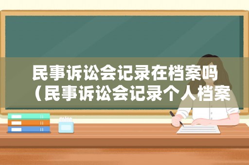 民事訴訟會記錄在檔案嗎（民事訴訟會記錄個人檔案嗎）