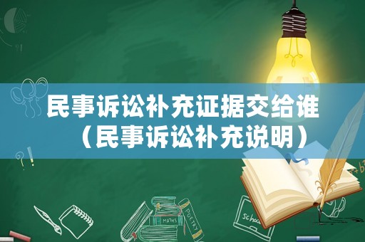 民事訴訟補充證據交給誰（民事訴訟補充說明）