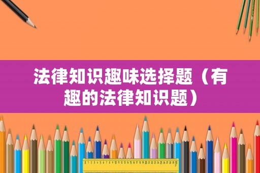法律知識趣味選擇題（有趣的法律知識題）